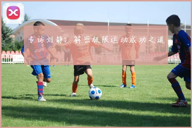 专访刘静：解密极限运动成功之道