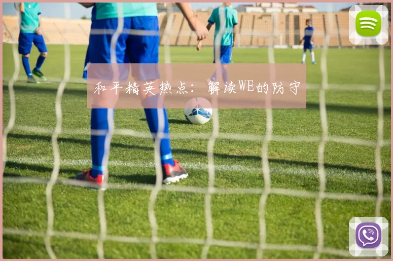 和平精英热点：解读WE的防守