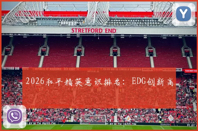 2026和平精英意识排名：EDG创新高