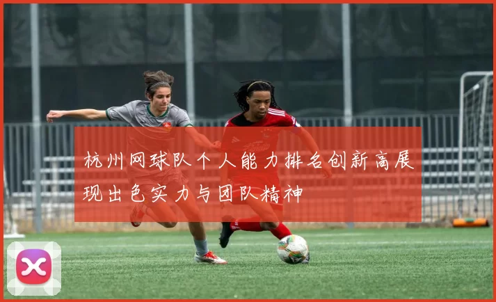 杭州网球队个人能力排名创新高展现出色实力与团队精神