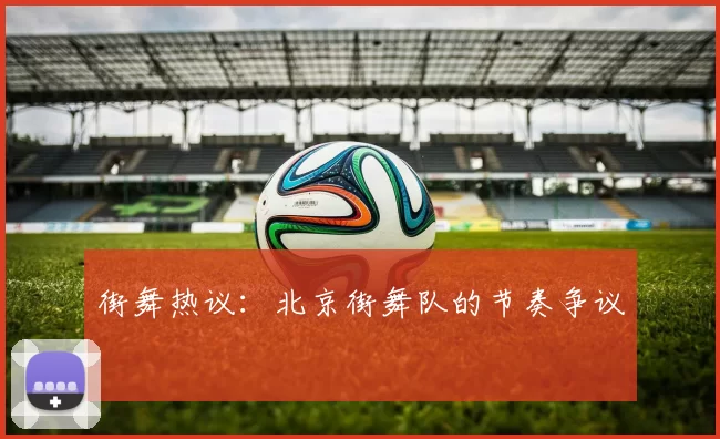 街舞热议：北京街舞队的节奏争议