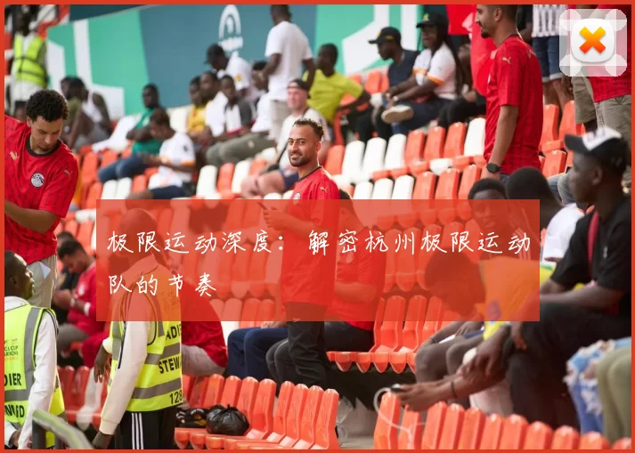 极限运动深度：解密杭州极限运动队的节奏