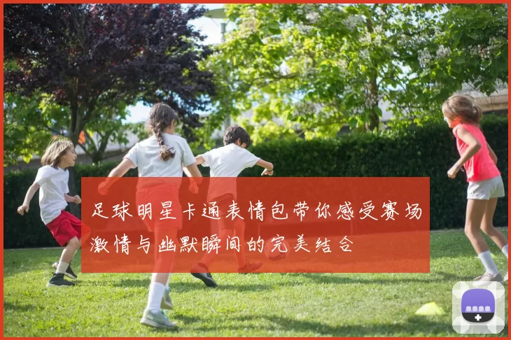 足球明星卡通表情包带你感受赛场激情与幽默瞬间的完美结合