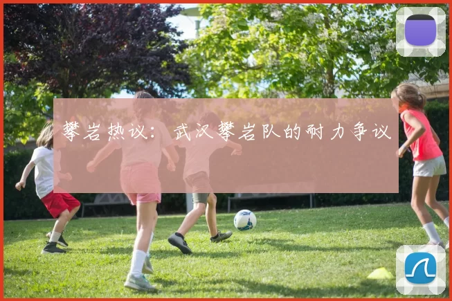 攀岩热议：武汉攀岩队的耐力争议