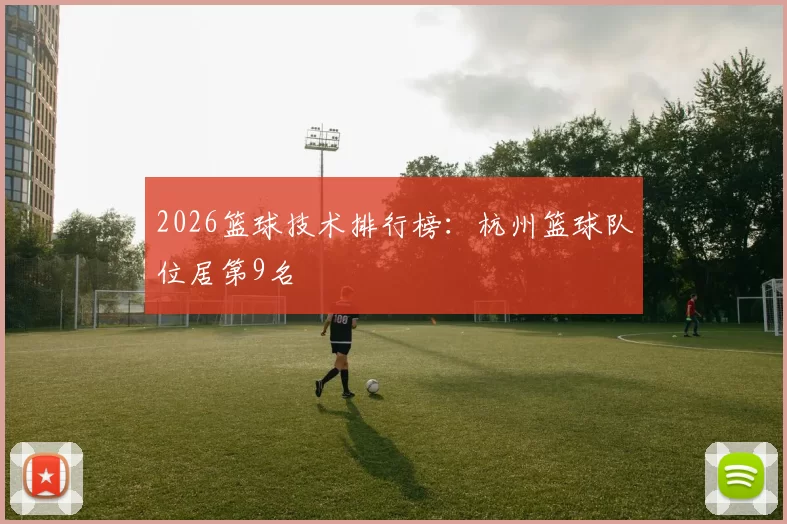 2026篮球技术排行榜：杭州篮球队位居第9名