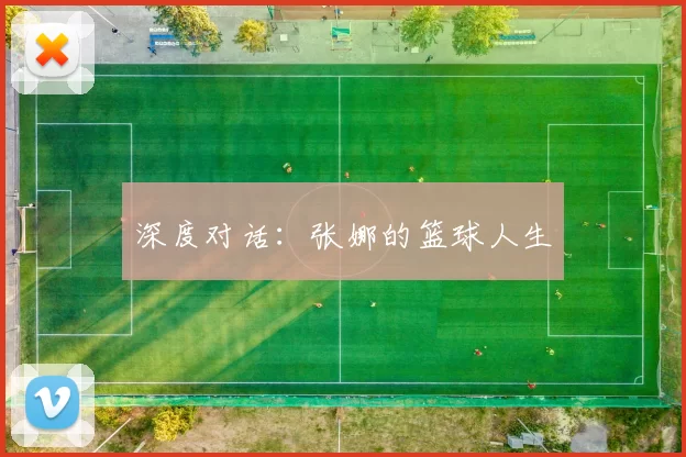 深度对话：张娜的篮球人生