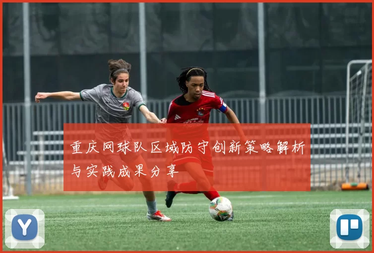 重庆网球队区域防守创新策略解析与实践成果分享